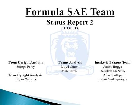 Intake & Exhaust Team James Hogge Rebekah McNally Alisa Phillips Henos Woldegiorgis Front Upright Analysis Joseph Perry Rear Upright Analysis Taylor Watkins.