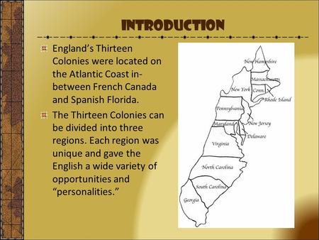 Introduction England’s Thirteen Colonies were located on the Atlantic Coast in-between French Canada and Spanish Florida. The Thirteen Colonies can be.