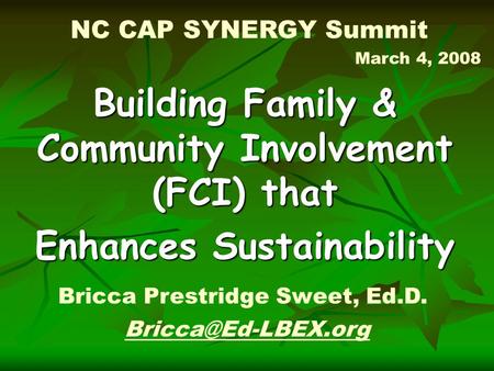 NC CAP SYNERGY Summit March 4, 2008 Building Family & Community Involvement (FCI) that Enhances Sustainability Bricca Prestridge Sweet,