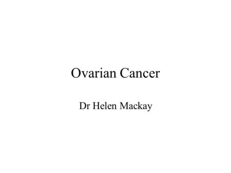 Ovarian Cancer Dr Helen Mackay.