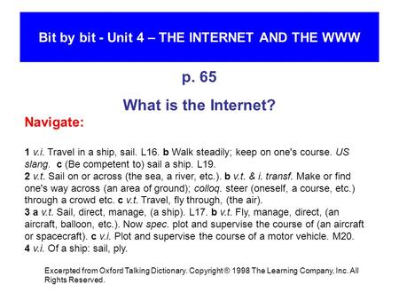 Bit by bit - Unit 4 – THE INTERNET AND THE WWW p. 65 What is the Internet? Navigate: 1 v.i. Travel in a ship, sail. L16. b Walk steadily; keep on one's.