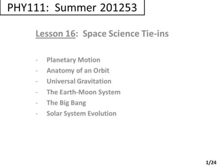 PHY111: Summer 201253 Lesson 16: Space Science Tie-ins -Planetary Motion -Anatomy of an Orbit -Universal Gravitation -The Earth-Moon System -The Big Bang.