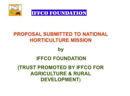 PROPOSAL SUBMITTED TO NATIONAL HORTICULTURE MISSION by IFFCO FOUNDATION (TRUST PROMOTED BY IFFCO FOR AGRICULTURE & RURAL DEVELOPMENT )