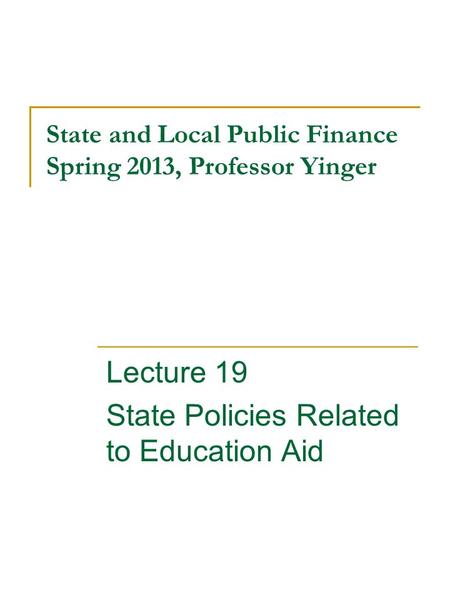 State and Local Public Finance Spring 2013, Professor Yinger Lecture 19 State Policies Related to Education Aid.