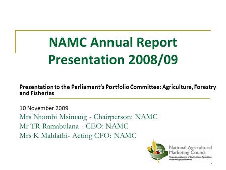 NAMC Annual Report Presentation 2008/09 Presentation to the Parliament’s Portfolio Committee: Agriculture, Forestry and Fisheries 10 November 2009 Mrs.