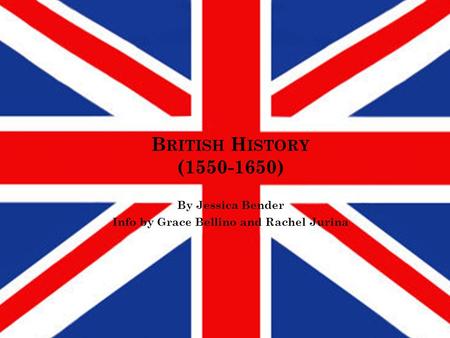 B RITISH H ISTORY (1550-1650) By Jessica Bender Info by Grace Bellino and Rachel Jurina.