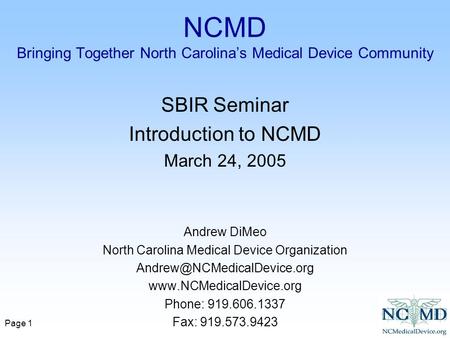 Page 1 NCMD Bringing Together North Carolina’s Medical Device Community SBIR Seminar Introduction to NCMD March 24, 2005 Andrew DiMeo North Carolina Medical.