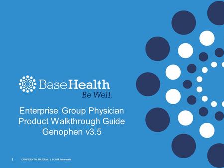 1 CONFIDENTIAL MATERIAL | © 2014 BaseHealth Enterprise Group Physician Product Walkthrough Guide Genophen v3.5.