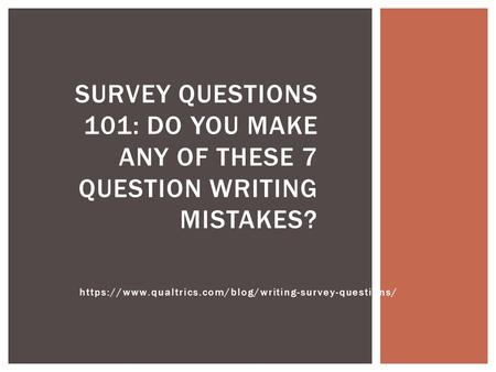 Https://www.qualtrics.com/blog/writing-survey-questions/ SURVEY QUESTIONS 101: DO YOU MAKE ANY OF THESE 7 QUESTION WRITING MISTAKES?