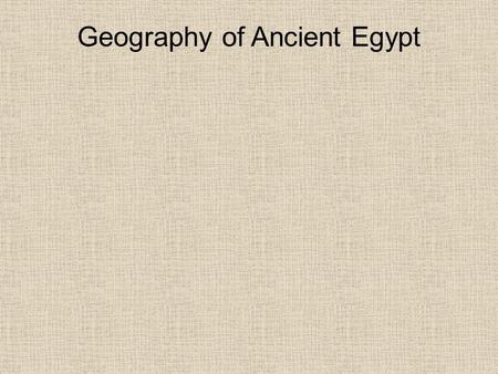 Geography of Ancient Egypt. Nile River 4,000 miles long Two Nile Rivers: White and Blue Niles in Ethiopia and Central Africa Flow affected by “Cataracts”-speed.