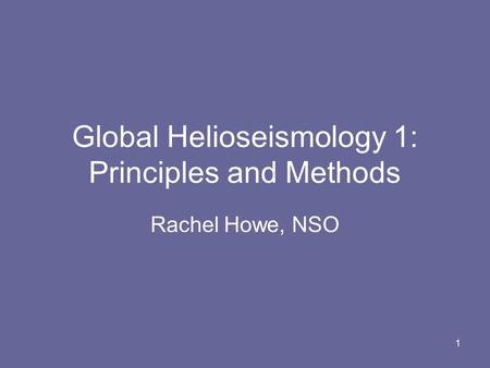 1 Global Helioseismology 1: Principles and Methods Rachel Howe, NSO.