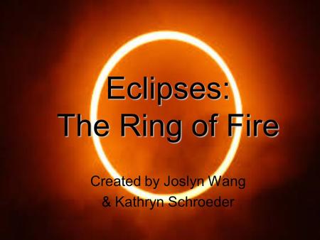 Eclipses: The Ring of Fire Created by Joslyn Wang & Kathryn Schroeder.