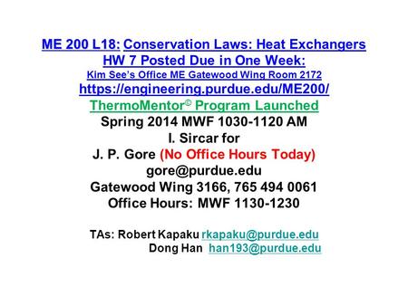 ME 200 L18: ME 200 L18:Conservation Laws: Heat Exchangers HW 7 Posted Due in One Week: Kim See’s Office ME Gatewood Wing Room 2172 https://engineering.purdue.edu/ME200/