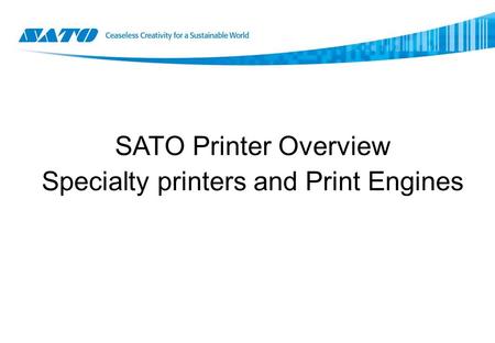 SATO Printer Overview Specialty printers and Print Engines.