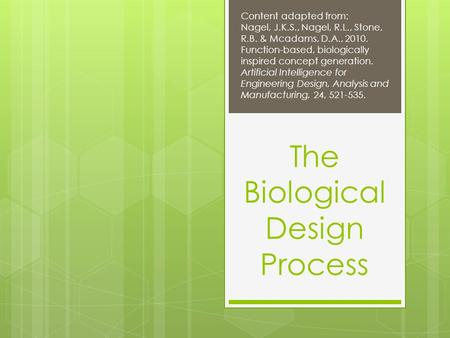 The Biological Design Process Content adapted from: Nagel, J.K.S., Nagel, R.L., Stone, R.B. & Mcadams, D.A., 2010. Function-based, biologically inspired.