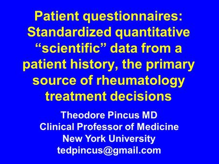 Patient questionnaires: Standardized quantitative “scientific” data from a patient history, the primary source of rheumatology treatment decisions Theodore.