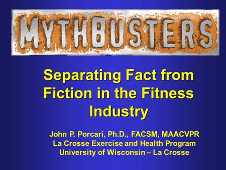 Separating Fact from Fiction in the Fitness Industry John P. Porcari, Ph.D., FACSM, MAACVPR La Crosse Exercise and Health Program University of Wisconsin.