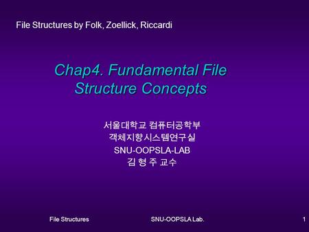 File StructuresSNU-OOPSLA Lab.1 Chap4. Fundamental File Structure Concepts 서울대학교 컴퓨터공학부 객체지향시스템연구실 SNU-OOPSLA-LAB 김 형 주 교수 File Structures by Folk, Zoellick,