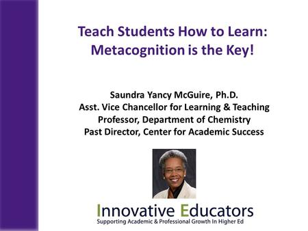 Saundra Yancy McGuire, Ph.D. Asst. Vice Chancellor for Learning & Teaching Professor, Department of Chemistry Past Director, Center for Academic Success.