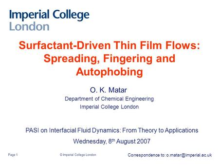 © Imperial College LondonPage 1 Surfactant-Driven Thin Film Flows: Spreading, Fingering and Autophobing O. K. Matar  Department of Chemical Engineering.