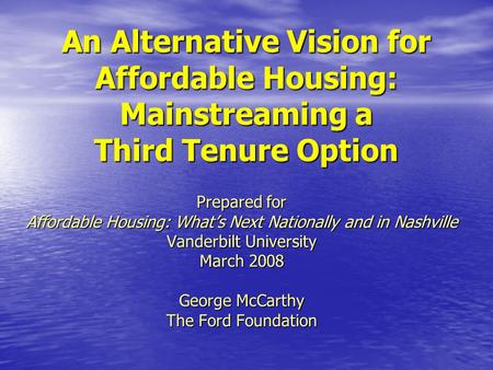 An Alternative Vision for Affordable Housing: Mainstreaming a Third Tenure Option Prepared for Affordable Housing: What’s Next Nationally and in Nashville.