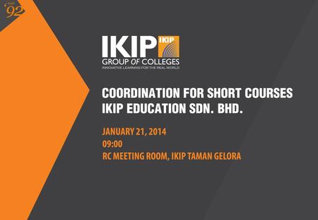 COORDINATION FOR SHORT COURSES IKIP EDUCATION SDN. BHD. JANUARY 21, 2014 09:00 RC MEETING ROOM, IKIP TAMAN GELORA.