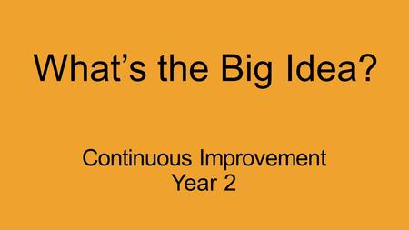 Continuous Improvement Year 2 What’s the Big Idea?