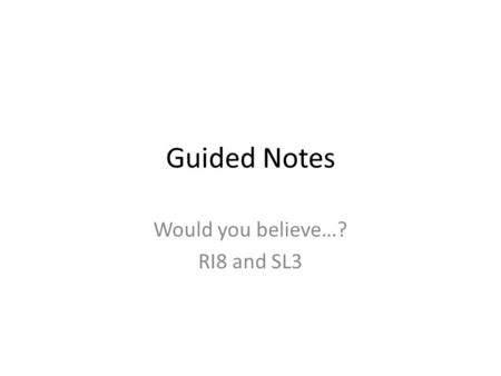 Guided Notes Would you believe…? RI8 and SL3. In this topic…. We will explore a variety of persuasive texts. The writers will present their opinions and.