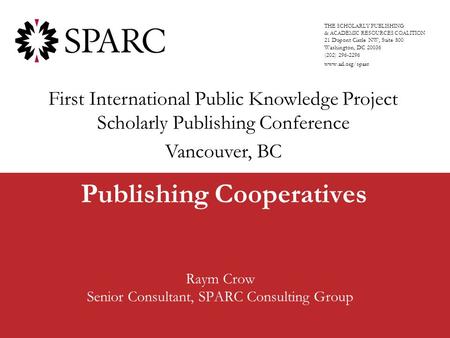 Publishing Cooperatives Raym Crow Senior Consultant, SPARC Consulting Group THE SCHOLARLY PUBLISHING & ACADEMIC RESOURCES COALITION 21 Dupont Circle NW,