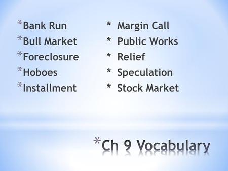 * Bank Run* Margin Call * Bull Market* Public Works * Foreclosure* Relief * Hoboes* Speculation * Installment* Stock Market.