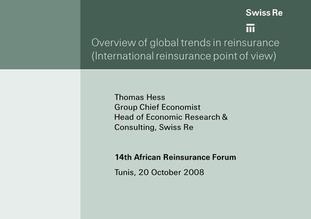 Overview of global trends in reinsurance (International reinsurance point of view) Thomas Hess Group Chief Economist Head of Economic Research & Consulting,