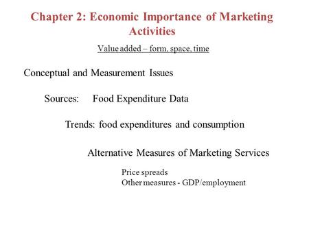 Chapter 2: Economic Importance of Marketing Activities Value added – form, space, time Conceptual and Measurement Issues Sources: Food Expenditure Data.