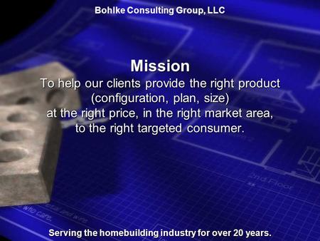 Bohlke Consulting Group, LLCMission To help our clients provide the right product (configuration, plan, size) at the right price, in the right market.