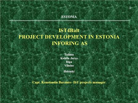 ESTONIA IST4Balt PROJECT DEVELOPMENT IN ESTONIA INFORING AS Tallinn Kohtla-Jarve Riga Vilnius Helsinki Capt. Konstantin Baranov- IST projects manager 1.