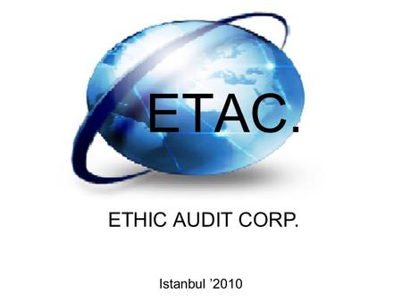 ETAC. ETHIC AUDIT CORP. Istanbul ’2010. Name: Ethic Audit Corp. Business Model: Audit and Consulting Services ETAC. aimes to giving audit and consulting.