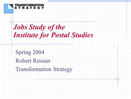 Jobs Study of the Institute for Postal Studies Spring 2004 Robert Reisner Transformation Strategy.