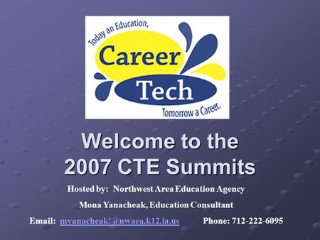 Welcome to the 2007 CTE Summits Hosted by: Northwest Area Education Agency Mona Yanacheak, Education Consultant   Phone: