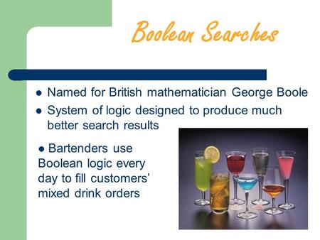 Boolean Searches Named for British mathematician George Boole System of logic designed to produce much better search results Bartenders use Boolean logic.