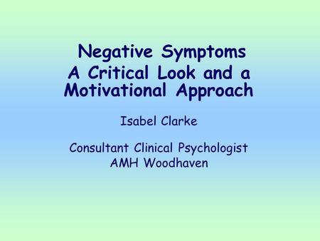 Negative Symptoms A Critical Look and a Motivational Approach Isabel Clarke Consultant Clinical Psychologist AMH Woodhaven.