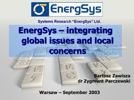 Systems Research “EnergSys” Ltd. EnergSys – integrating global issues and local concerns Warsaw – September 2003 Bartosz Zawisza dr Zygmunt Parczewski.