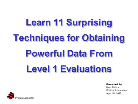 Phillips Associates Learn 11 Surprising Techniques for Obtaining Powerful Data From Level 1 Evaluations Learn 11 Surprising Techniques for Obtaining Powerful.