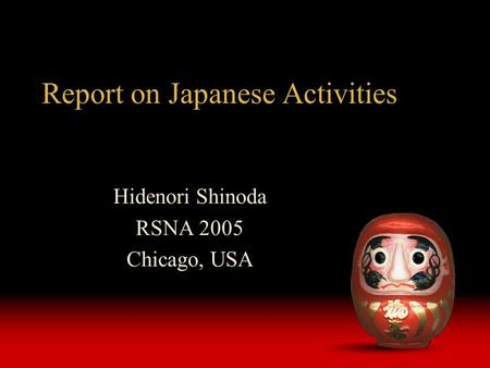 Report on Japanese Activities Hidenori Shinoda RSNA 2005 Chicago, USA.