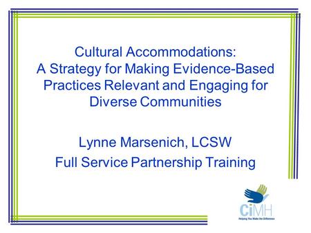 Cultural Accommodations: A Strategy for Making Evidence-Based Practices Relevant and Engaging for Diverse Communities Lynne Marsenich, LCSW Full Service.