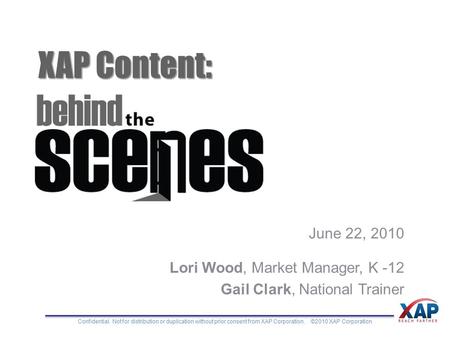 Confidential. Not for distribution or duplication without prior consent from XAP Corporation. ©2010 XAP Corporation XAP Content: June 22, 2010 Lori Wood,