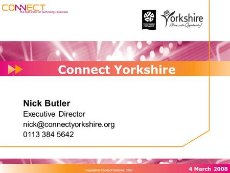 Rel 01/1 December 2006 29 th November 2006 4 March 2008 Copyright  Connect Yorkshire 2007 Connect Yorkshire Nick Butler Executive Director