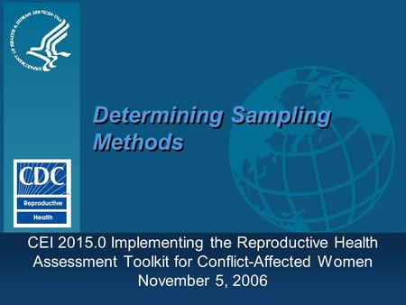 Determining Sampling Methods CEI 2015.0 Implementing the Reproductive Health Assessment Toolkit for Conflict-Affected Women November 5, 2006.