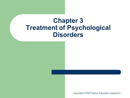 Chapter 3 Treatment of Psychological Disorders Copyright © 2006 Pearson Education Canada Inc.