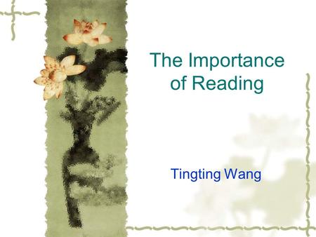 The Importance of Reading Tingting Wang. Why is Reading important?  Reading is like providing the mind with nourishment. Knowledge is the food for the.