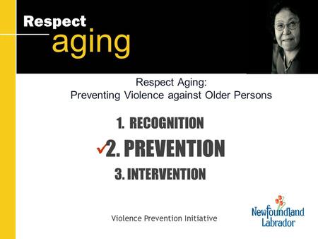 Respect aging Respect Aging: Preventing Violence against Older Persons 1. RECOGNITION 2. PREVENTION 3. INTERVENTION Violence Prevention Initiative.