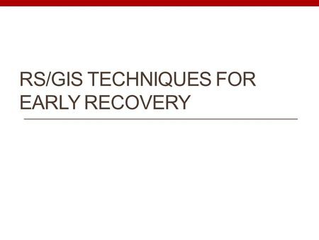 RS/GIS TECHNIQUES FOR EARLY RECOVERY. Early Recovery By definition early recovery means: to take decisions and actions after a disaster with a view to.